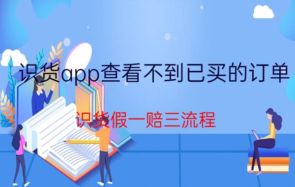 识货app查看不到已买的订单 识货假一赔三流程？